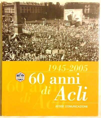 60 ANNI DI ACLI 1945-2005 AESSE COMMUNICAZIONE 2005 COME NUOVO