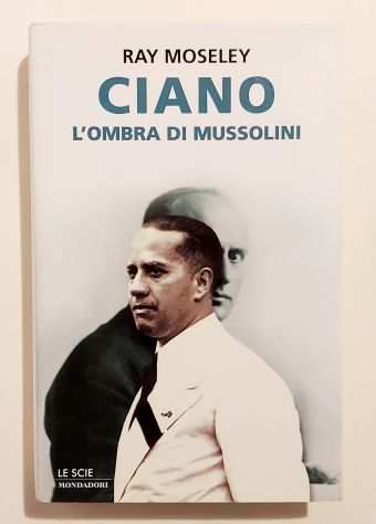 Ciano lombra di Mussolini di Ray Moseley 1degEd.Mondadori, settembre 2000 come nu
