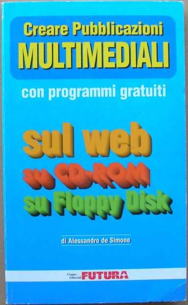 CREARE PUBBLICAZIONI MULTIMEDIALI CON PROGRAMMI GRATUITI sul web, su CD-Rom, su Floppy Disk di Alessandro de Simone Gruppo Editoriale Futura