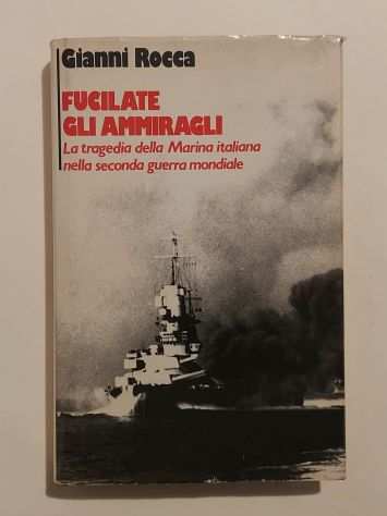 Fucilate gli Ammiragli.La tragedia della Marina Italiana di Gianni Rocca Ed.CDE