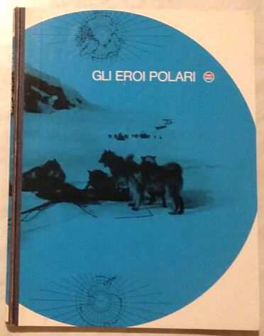 Gli eroi polari a cura di Vittorio G. Rossi Ed.Mondadori, 1966 ottimo