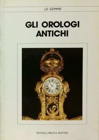 Gli orologi antichi Collana Le Gemme Ed.Fratelli Melita, 1988 come nuovo
