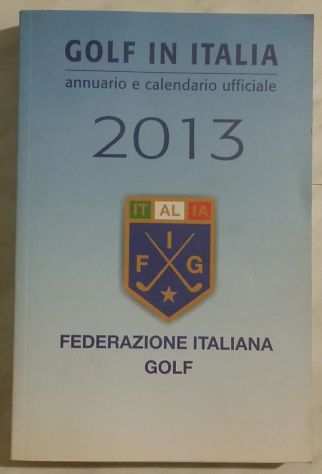 Golf in Italia. Annuario e calendario ufficiale 2013 Federazione italiana Golf