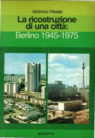 La ricostruzione di una cittagrave  Berlino 1945-1975 - di Giorgio Trebbi