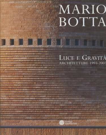 Mario Botta - Luce e gravitagrave. Architetture 1993-2003