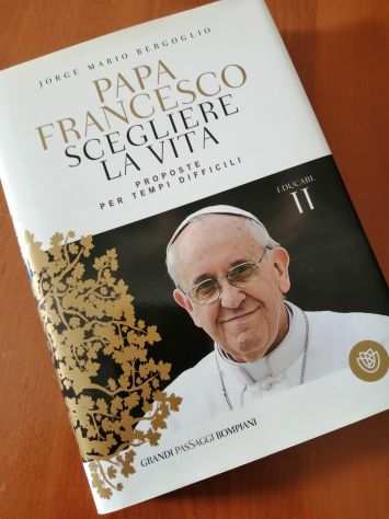 Papa Francesco Scegliere la Vita - Proposte per tempi difficili