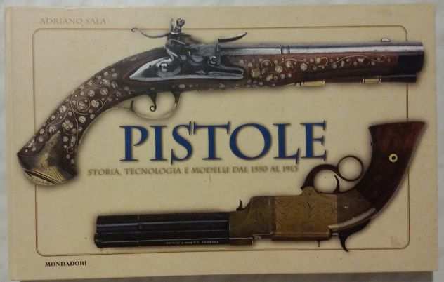 Pistole. Storia, tecnologia e modelli dal 1550 al 1913 Adriano Sala nuovo