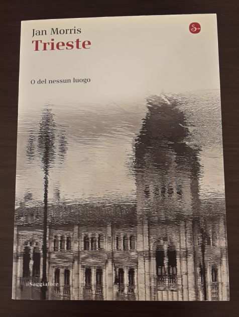 Trieste, O del nessun luogo, Jan Morris, Edizione il Saggiatore 2014.