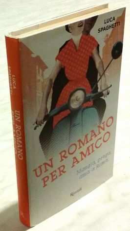 Un romano per amico. Mangia, prega, ama a Roma Luca Spaghetti 1degEd.Rizzoli